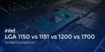 LGA 1150 vs 1151 vs 1200 vs 1700